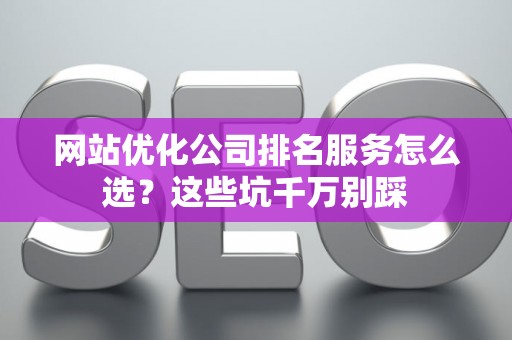 网站优化公司排名服务怎么选？这些坑千万别踩