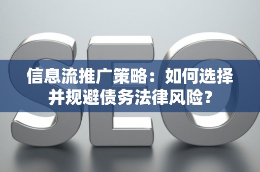信息流推广策略：如何选择并规避债务法律风险？