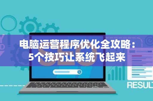 电脑运营程序优化全攻略：5个技巧让系统飞起来