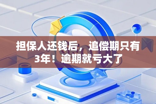 担保人还钱后，追偿期只有3年！逾期就亏大了