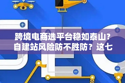 跨境电商选平台稳如泰山？自建站风险防不胜防？这七招破解困局！