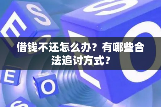 借钱不还怎么办？有哪些合法追讨方式？