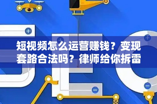 短视频怎么运营赚钱？变现套路合法吗？律师给你拆雷