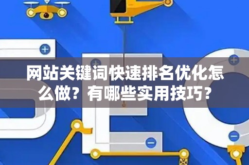 网站关键词快速排名优化怎么做？有哪些实用技巧？