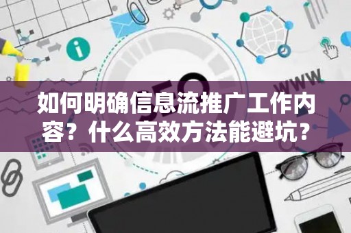 如何明确信息流推广工作内容？什么高效方法能避坑？