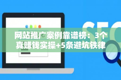 网站推广案例靠谱榜：3个真赚钱实操+5条避坑铁律