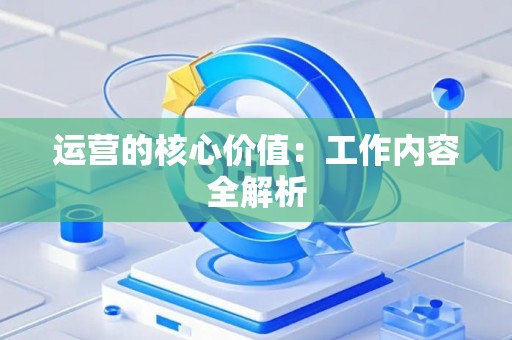 运营的核心价值：工作内容全解析