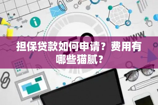 担保贷款如何申请？费用有哪些猫腻？