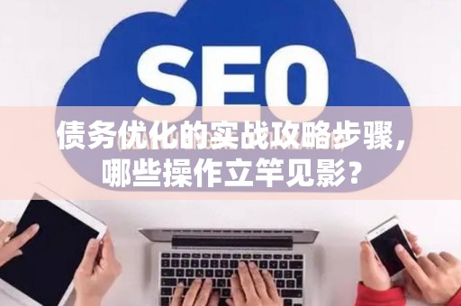 债务优化的实战攻略步骤,哪些操作立竿见影? 债务优化的实战攻略步骤,哪些操作立竿见影?