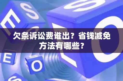 欠条诉讼费谁出？省钱减免方法有哪些？
