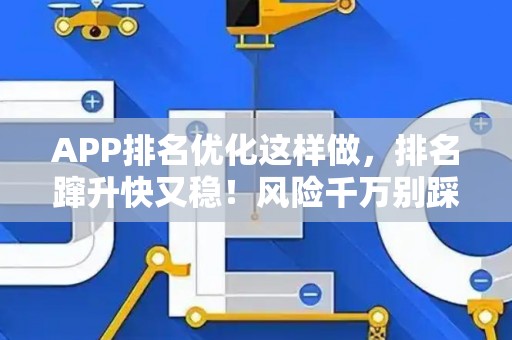 APP排名优化这样做，排名蹿升快又稳！风险千万别踩坑