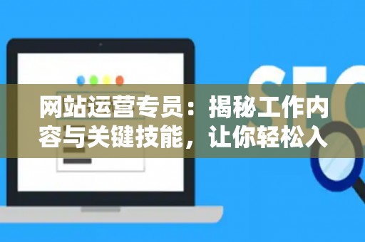 网站运营专员：揭秘工作内容与关键技能，让你轻松入门