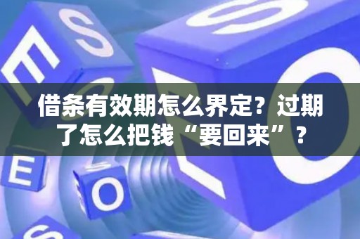 借条有效期怎么界定？过期了怎么把钱“要回来”？