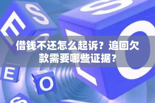 借钱不还怎么起诉？追回欠款需要哪些证据？