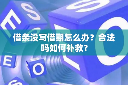借条没写借期怎么办？合法吗如何补救？