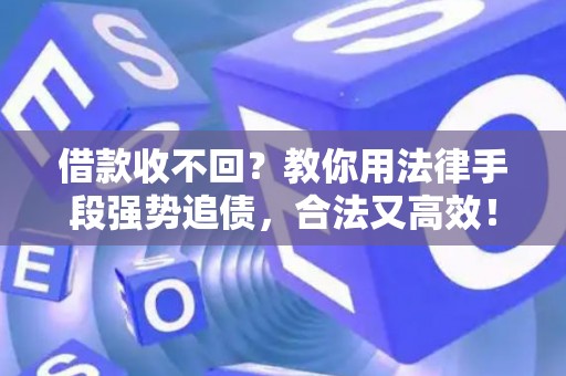 借款收不回？教你用法律手段强势追债，合法又高效！