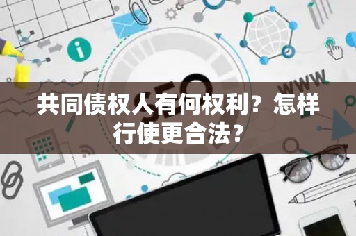 共同债权人有何权利？怎样行使更合法？