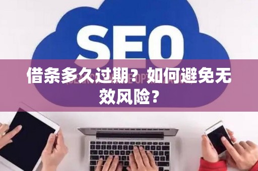 借条多久过期？如何避免无效风险？