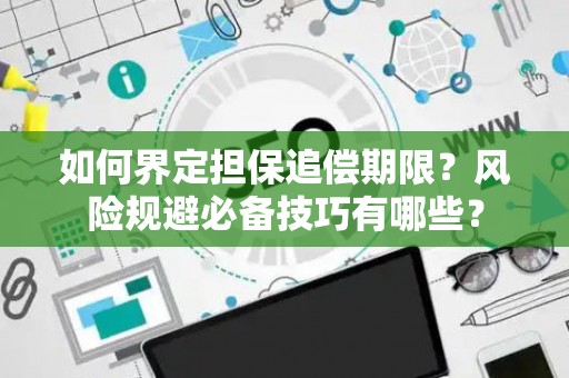如何界定担保追偿期限？风险规避必备技巧有哪些？
