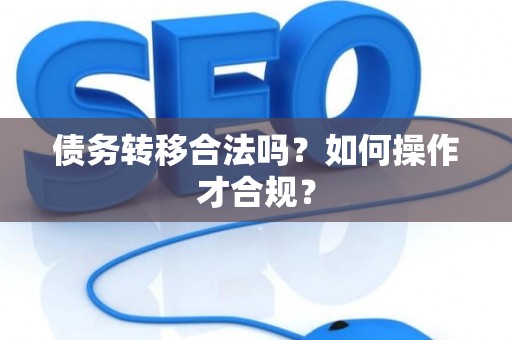 债务转移合法吗？如何操作才合规？