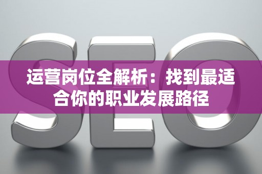 运营岗位全解析：找到最适合你的职业发展路径